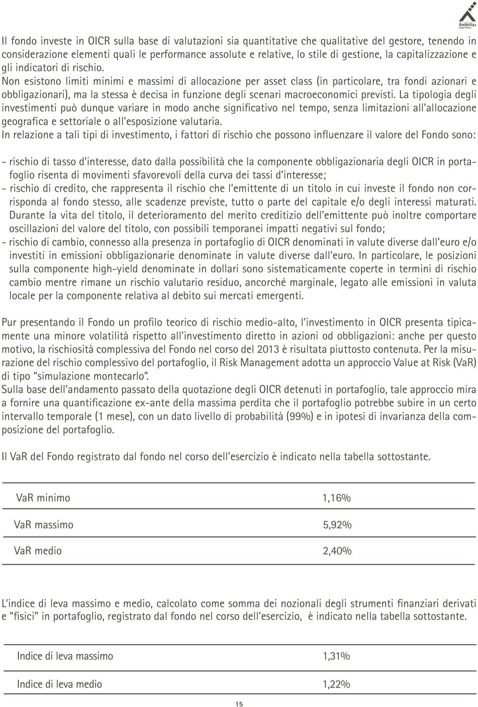 Non esistono limiti minimi e massimi di allocazione per asset class (in particolare, tra fondi azionari e obbligazionari), ma la stessa è decisa in funzione degli scenari macroeconomici previsti.