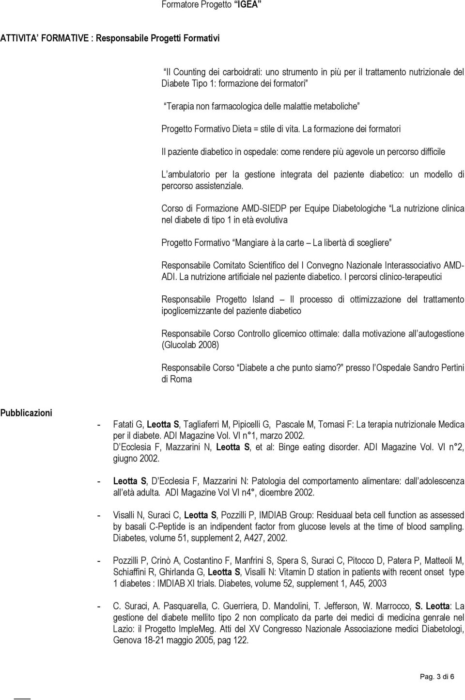 La formazione dei formatori Il paziente diabetico in ospedale: come rendere più agevole un percorso difficile L ambulatorio per la gestione integrata del paziente diabetico: un modello di percorso