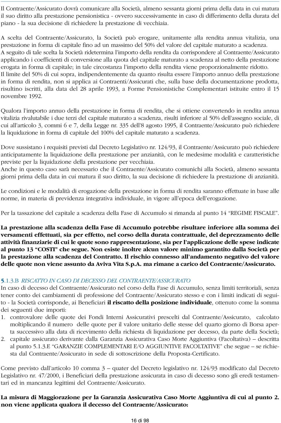 A scelta del Contraente/Assicurato, la Società può erogare, unitamente alla rendita annua vitalizia, una prestazione in forma di capitale fino ad un massimo del 50% del valore del capitale maturato a