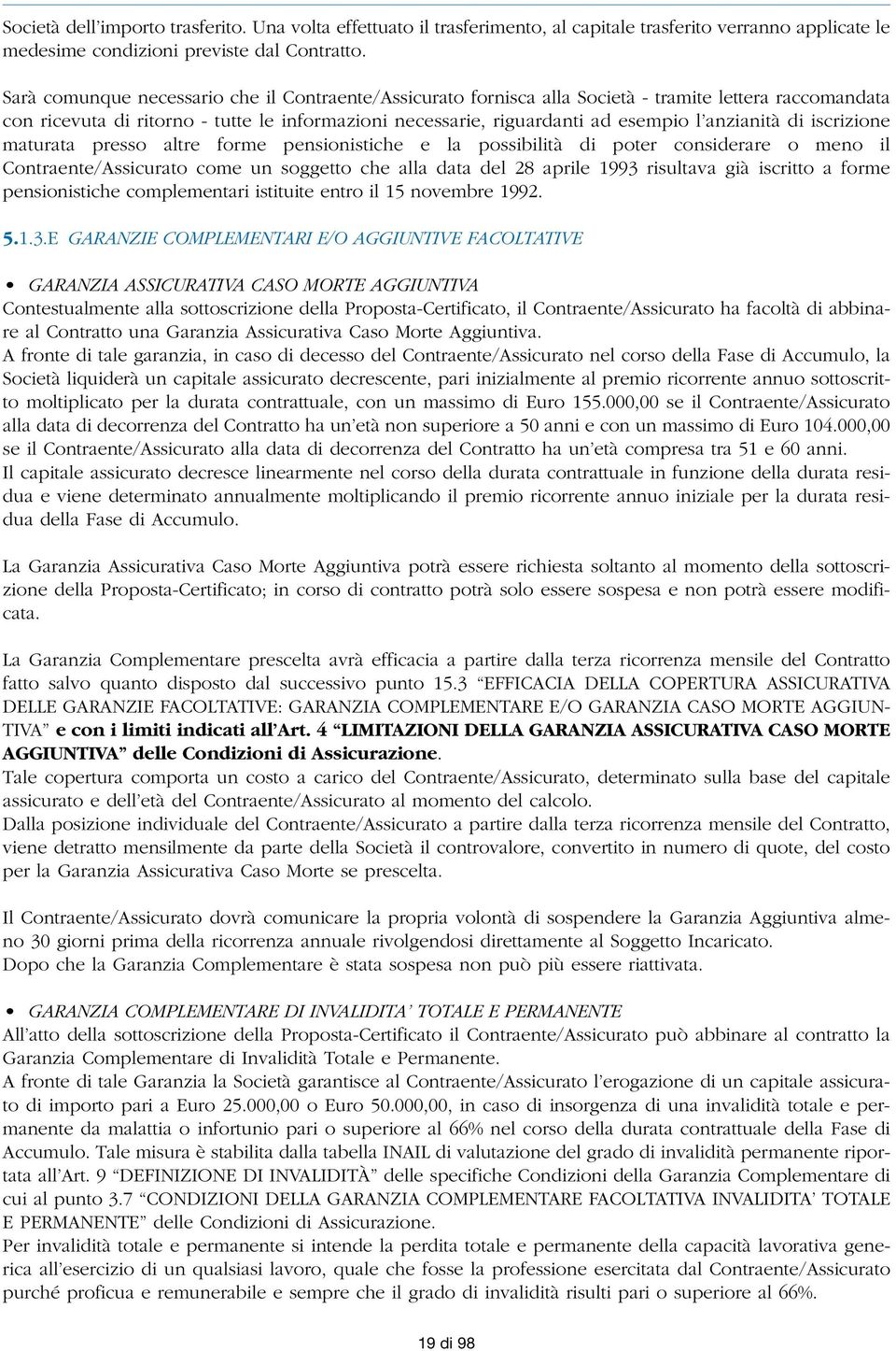 anzianità di iscrizione maturata presso altre forme pensionistiche e la possibilità di poter considerare o meno il Contraente/Assicurato come un soggetto che alla data del 28 aprile 1993 risultava