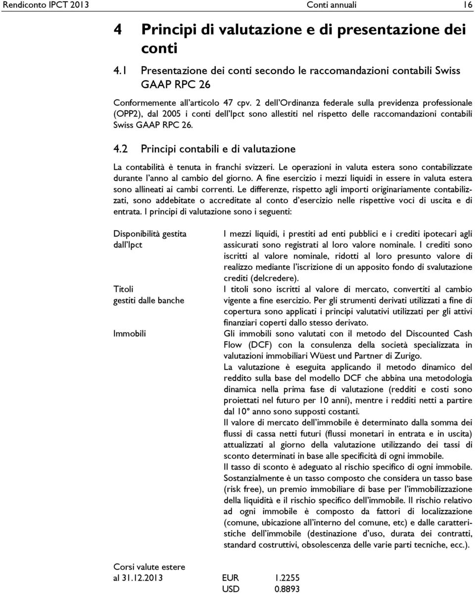 2 dell Ordinanza federale sulla previdenza professionale (OPP2), dal 2005 i conti dell Ipct sono allestiti nel rispetto delle raccomandazioni contabili Swiss GAAP RPC 26. 4.