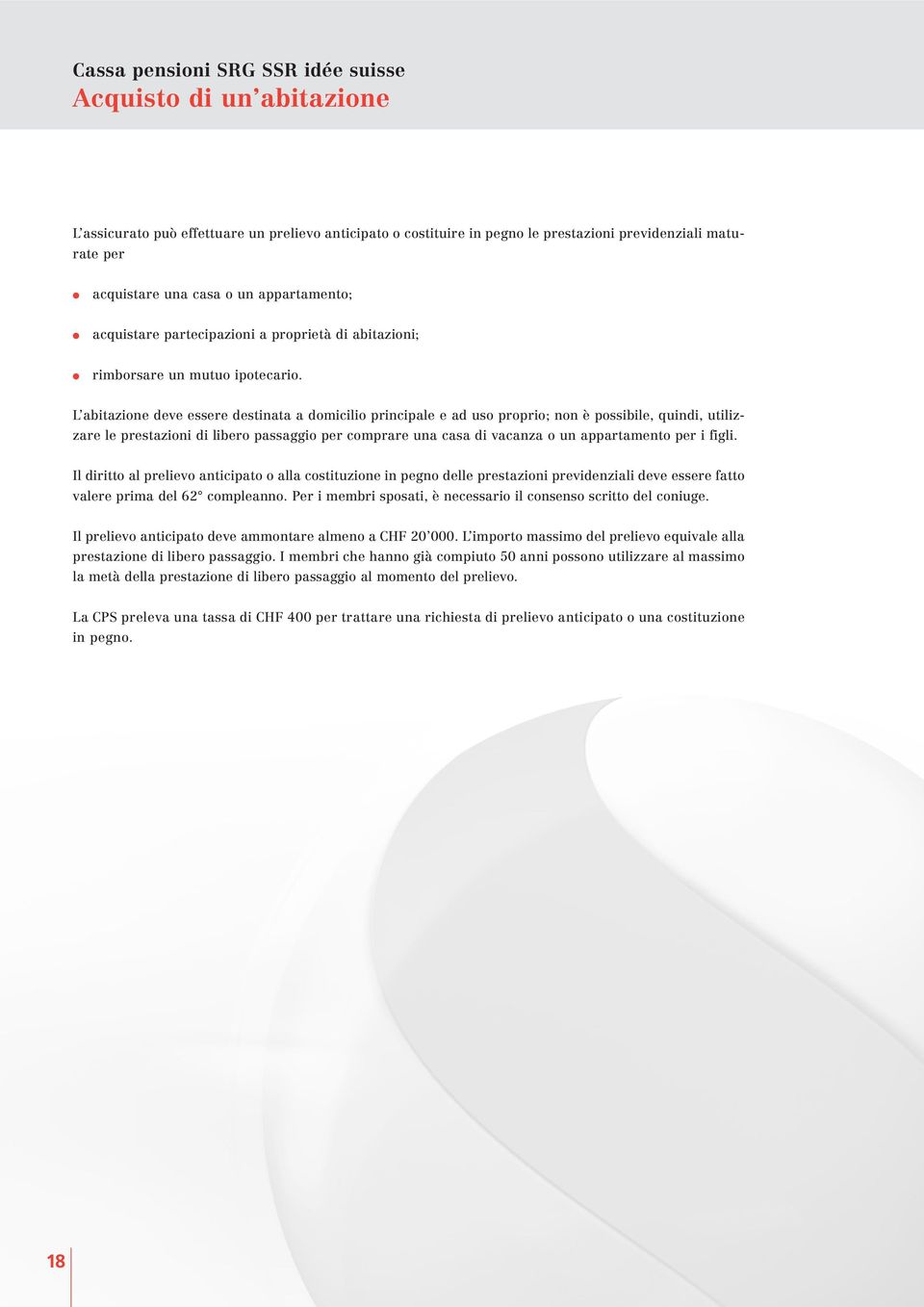 L abitazione deve essere destinata a domicilio principale e ad uso proprio; non è possibile, quindi, utilizzare le prestazioni di libero passaggio per comprare una casa di vacanza o un appartamento