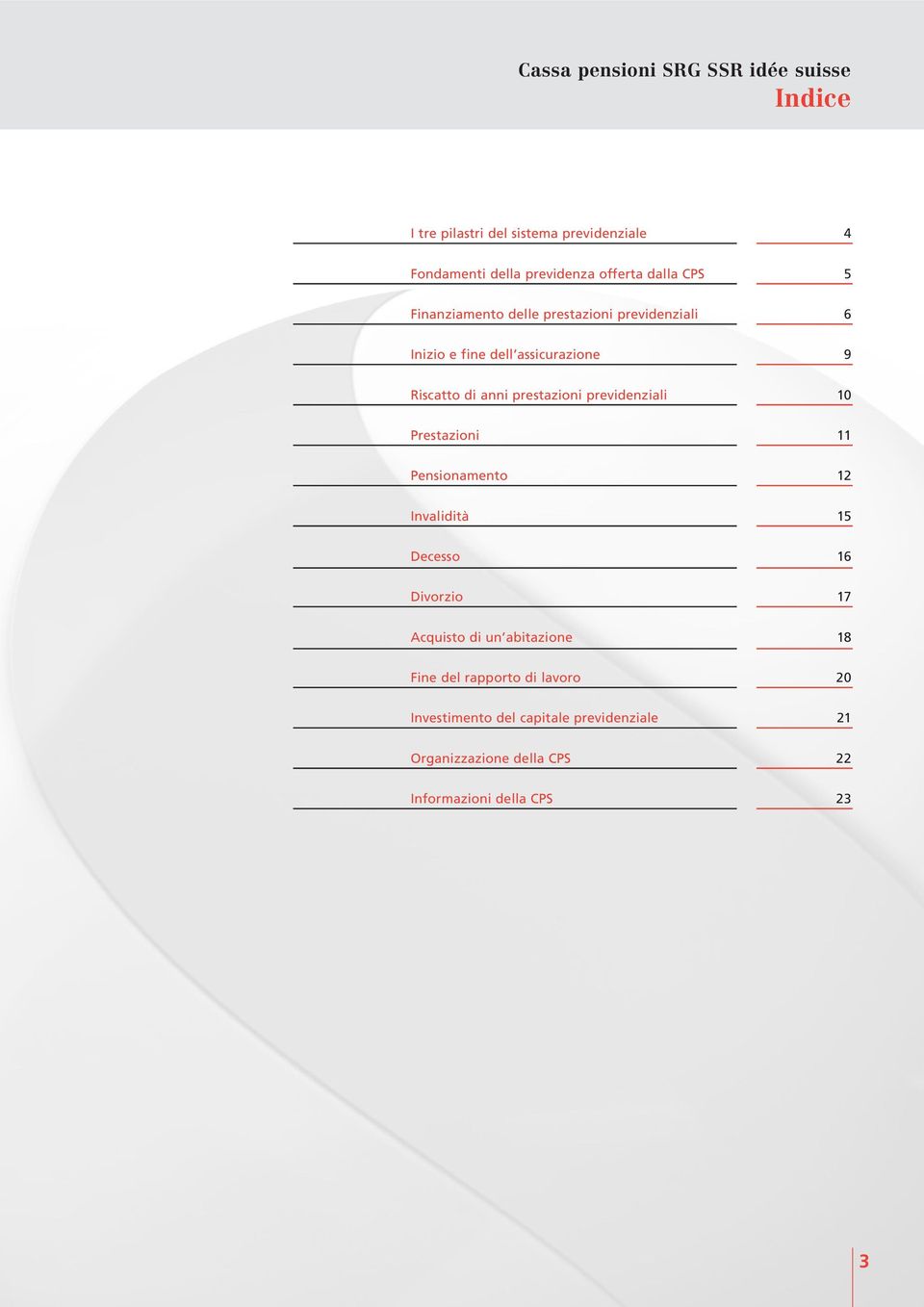 10 Prestazioni 11 Pensionamento 12 Invalidità 15 Decesso 16 Divorzio 17 Acquisto di un abitazione 18 Fine del