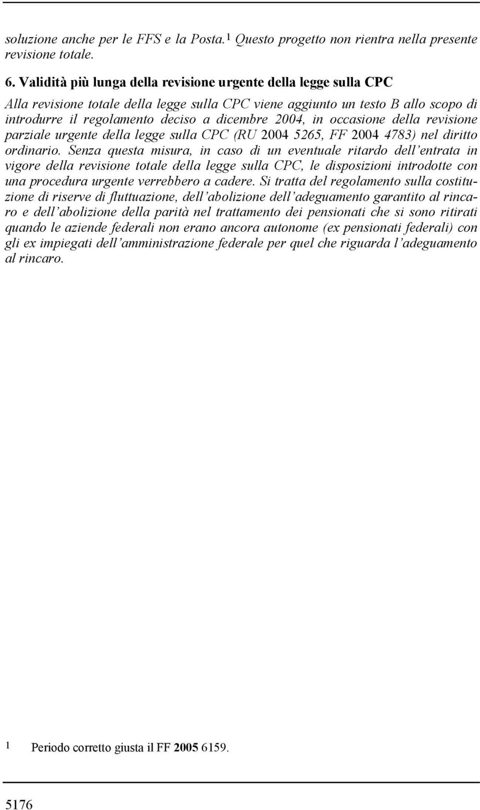 in occasione della revisione parziale urgente della legge sulla CPC (RU 2004 5265, FF 2004 4783) nel diritto ordinario.