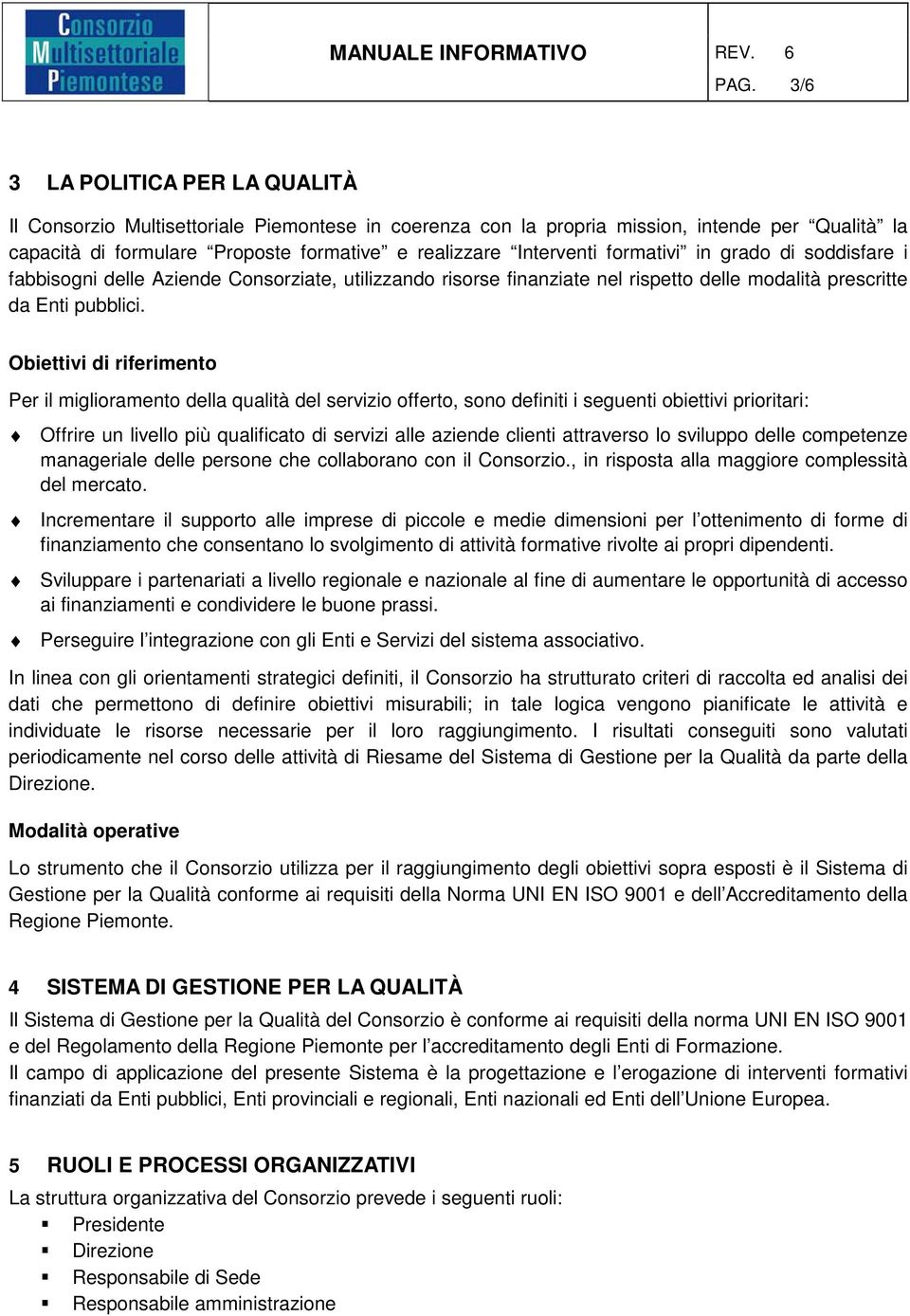 formativi in grado di soddisfare i fabbisogni delle Aziende Consorziate, utilizzando risorse finanziate nel rispetto delle modalità prescritte da Enti pubblici.