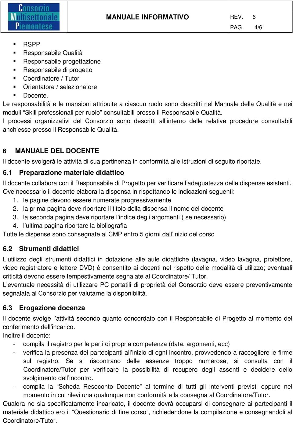 I processi organizzativi del Consorzio sono descritti all interno delle relative procedure consultabili anch esse presso il Responsabile Qualità.