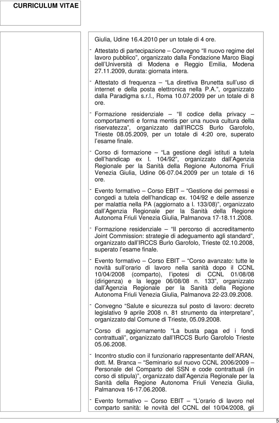 2009, durata: giornata intera. - Attestato di frequenza La direttiva Brunetta sull uso di internet e della posta elettronica nella P.A., organizzato dalla Paradigma s.r.l., Roma 10.07.