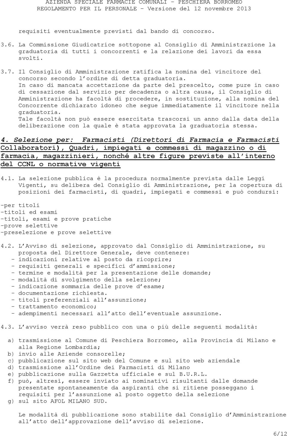 Il Consiglio di Amministrazione ratifica la nomina del vincitore del concorso secondo l ordine di detta graduatoria.