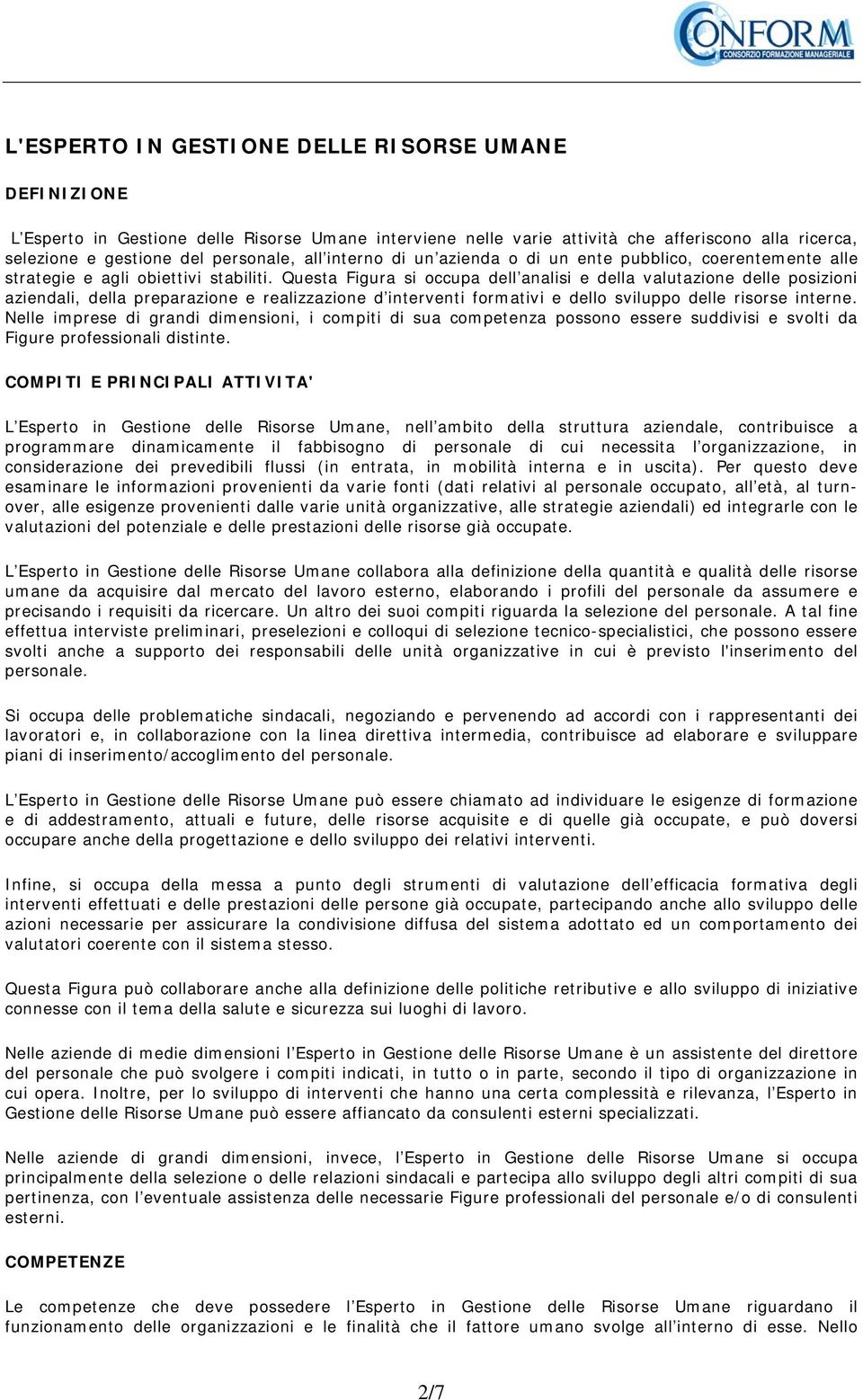 Questa Figura si occupa dell analisi e della valutazione delle posizioni aziendali, della preparazione e realizzazione d interventi formativi e dello sviluppo delle risorse interne.