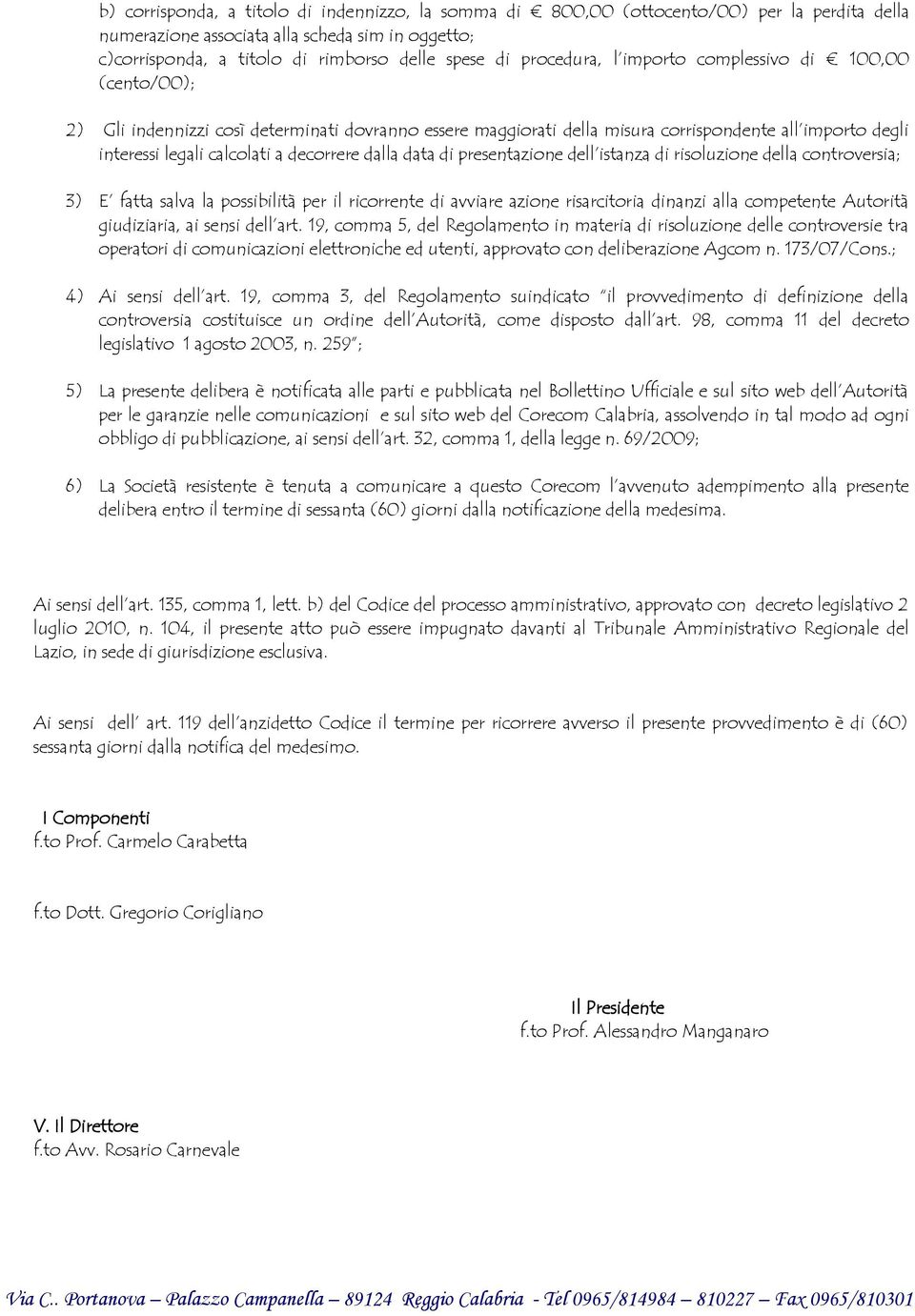 decorrere dalla data di presentazione dell istanza di risoluzione della controversia; 3) E fatta salva la possibilità per il ricorrente di avviare azione risarcitoria dinanzi alla competente Autorità