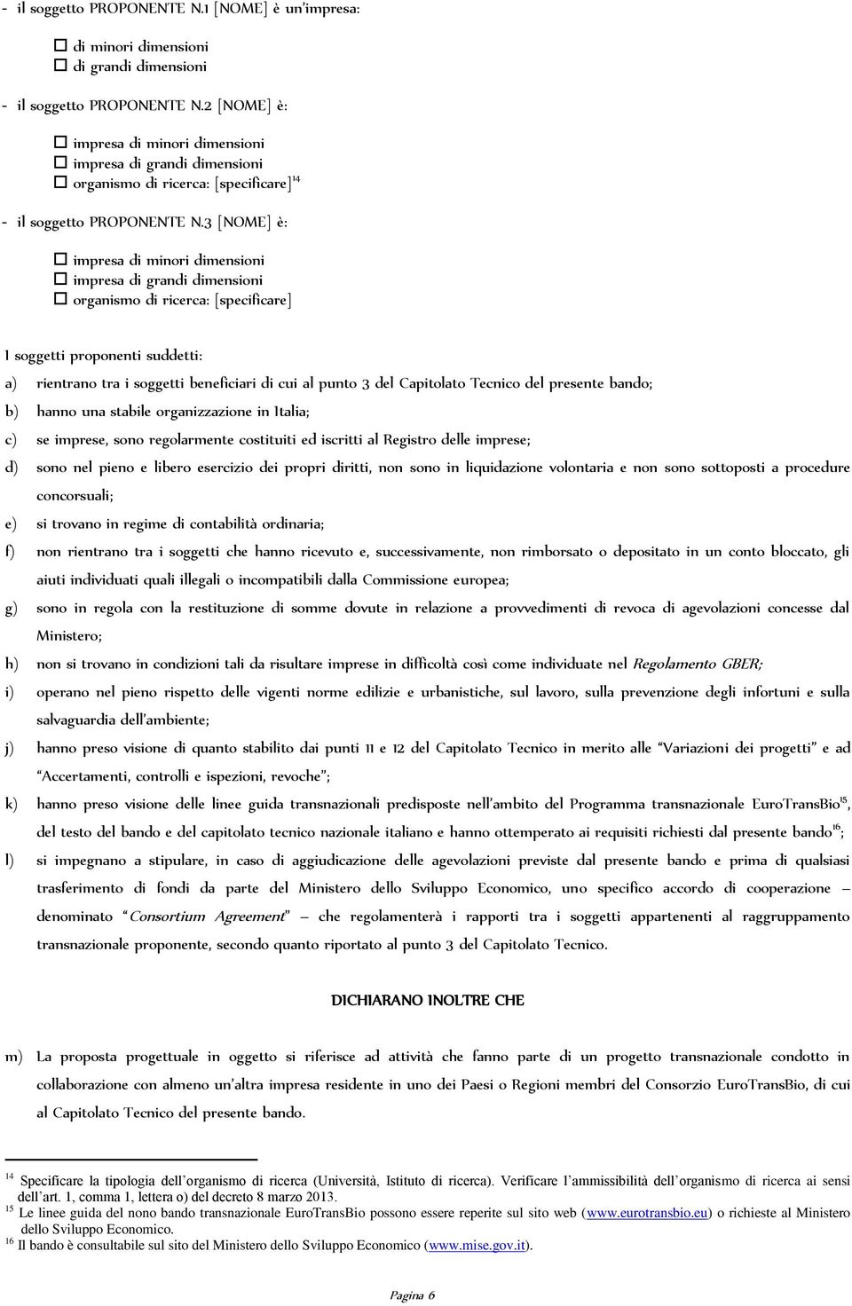 3 [NOME] è: impresa di minori dimensioni impresa di grandi dimensioni organismo di ricerca: [specificare] I soggetti proponenti suddetti: a) rientrano tra i soggetti beneficiari di cui al punto 3 del