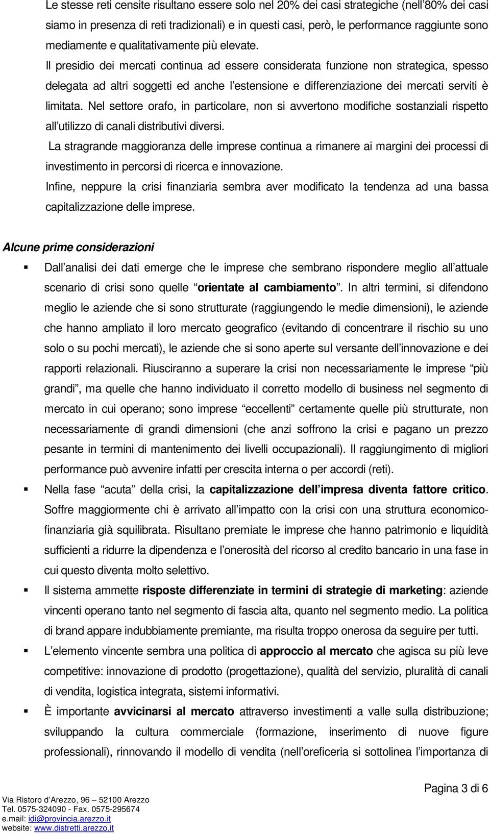 Il presidio dei mercati continua ad essere considerata funzione non strategica, spesso delegata ad altri soggetti ed anche l estensione e differenziazione dei mercati serviti è limitata.