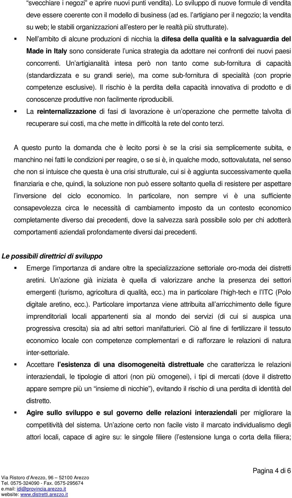 Nell ambito di alcune produzioni di nicchia la difesa della qualità e la salvaguardia del Made in Italy sono considerate l unica strategia da adottare nei confronti dei nuovi paesi concorrenti.