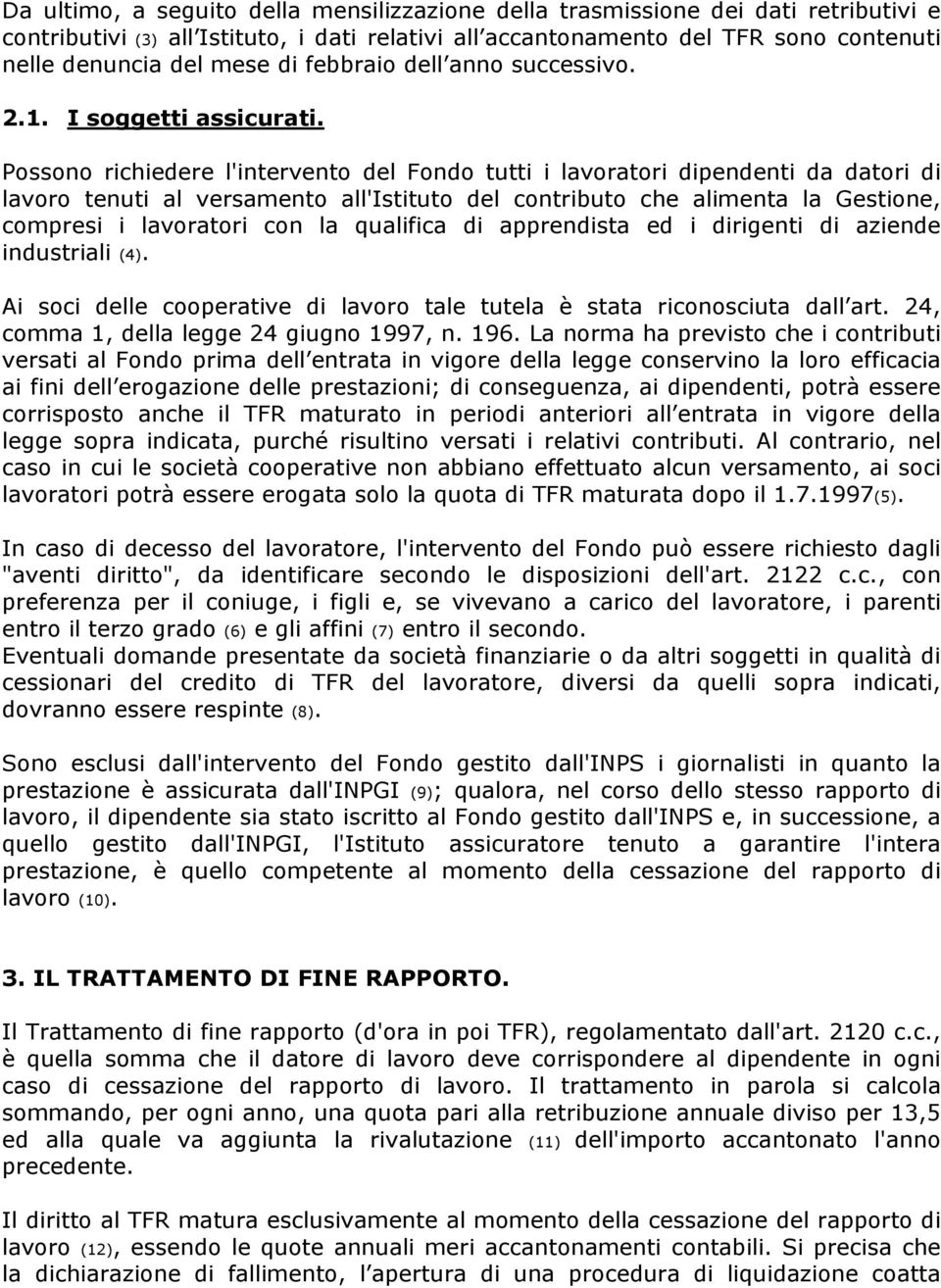 Possono richiedere l'intervento del Fondo tutti i lavoratori dipendenti da datori di lavoro tenuti al versamento all'istituto del contributo che alimenta la Gestione, compresi i lavoratori con la