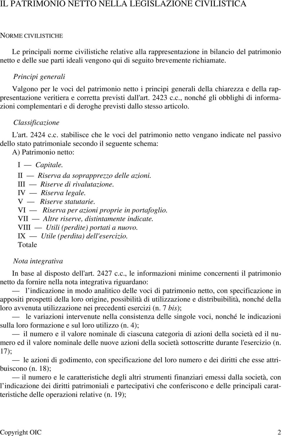 2423 c.c., nonché gli obblighi di informazioni complementari e di deroghe previsti dallo stesso articolo. Classificazione L'art. 2424 c.c. stabilisce che le voci del patrimonio netto vengano indicate nel passivo dello stato patrimoniale secondo il seguente schema: A) Patrimonio netto: I Capitale.