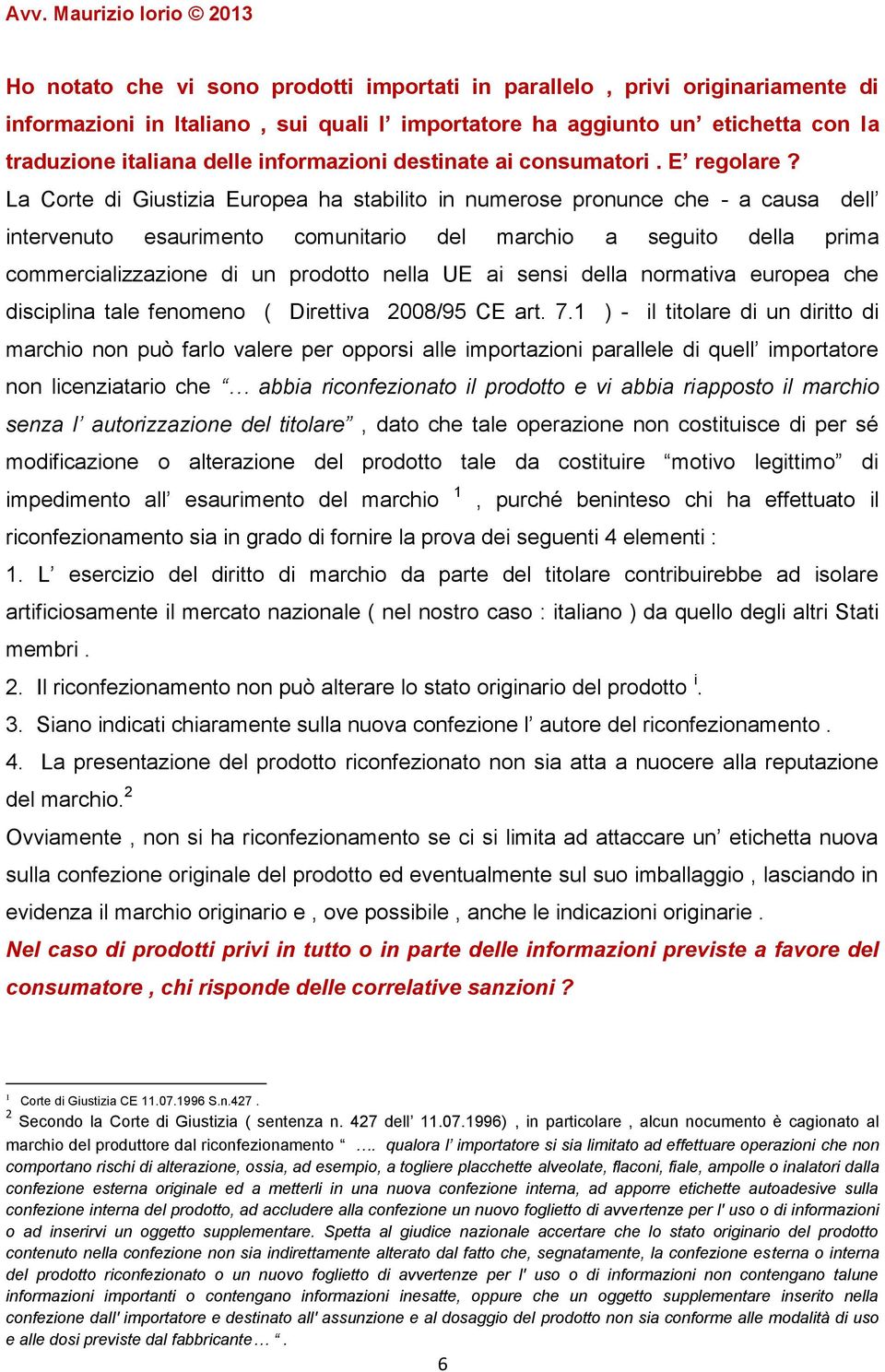 La Corte di Giustizia Europea ha stabilito in numerose pronunce che - a causa dell intervenuto esaurimento comunitario del marchio a seguito della prima commercializzazione di un prodotto nella UE ai