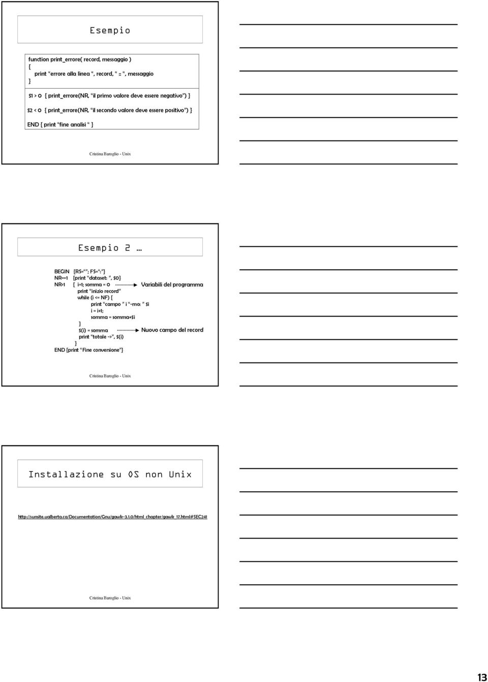 i=1; somma = 0 Variabili del programma print inizio record while (i <= NF) { print campo i -mo: $i i = i+1; somma = somma+$i } $(i) = somma Nuovo campo del record