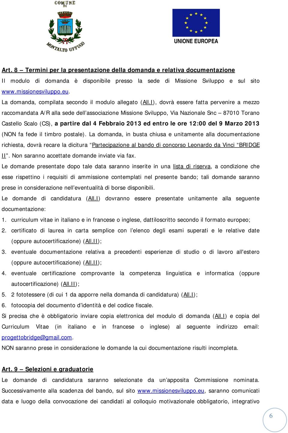 I), dovrà essere fatta pervenire a mezzo raccomandata A/R alla sede dell associazione Missione Sviluppo, Via Nazionale Snc 87010 Torano Castello Scalo (CS), a partire dal 4 Febbraio 2013 ed entro le