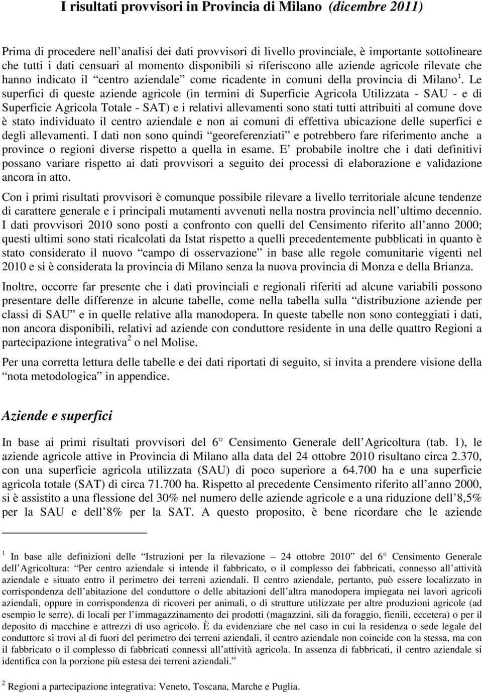 Le superfici di queste aziende agricole (in termini di Superficie Agricola Utilizzata - SAU - e di Superficie Agricola Totale - SAT) e i relativi allevamenti sono stati tutti attribuiti al comune