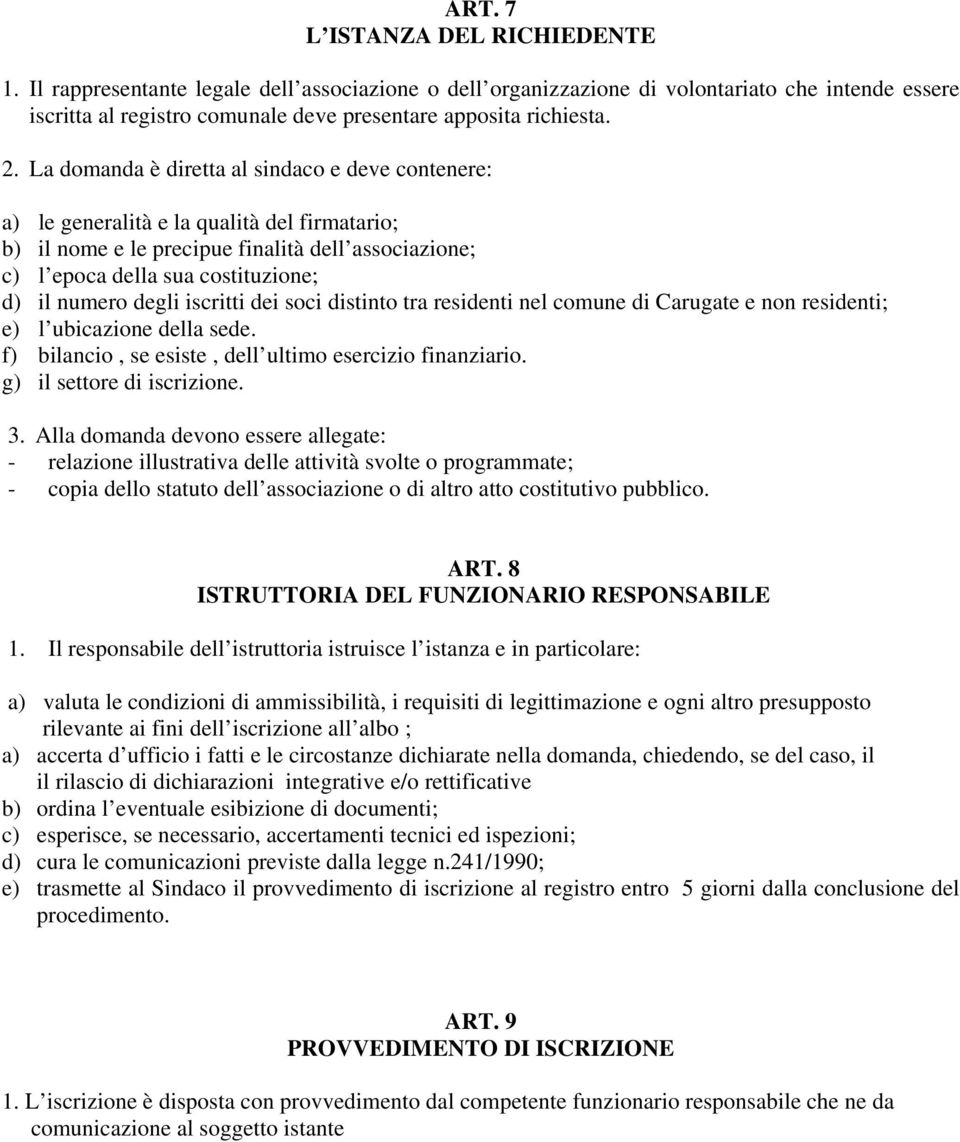 La domanda è diretta al sindaco e deve contenere: a) le generalità e la qualità del firmatario; b) il nome e le precipue finalità dell associazione; c) l epoca della sua costituzione; d) il numero