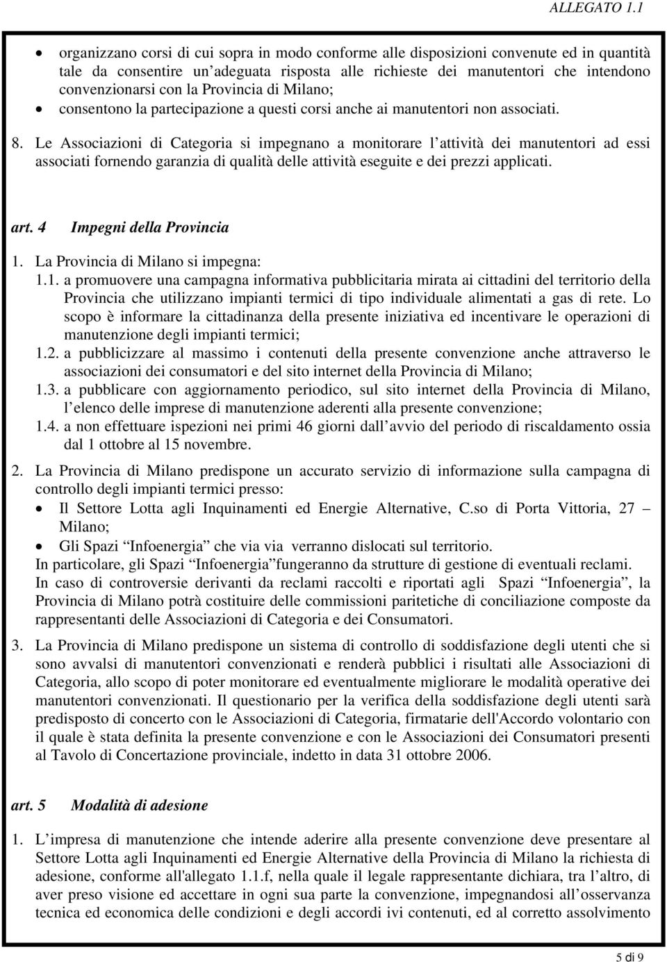 Le Associazioni di Categoria si impegnano a monitorare l attività dei manutentori ad essi associati fornendo garanzia di qualità delle attività eseguite e dei prezzi applicati. art.