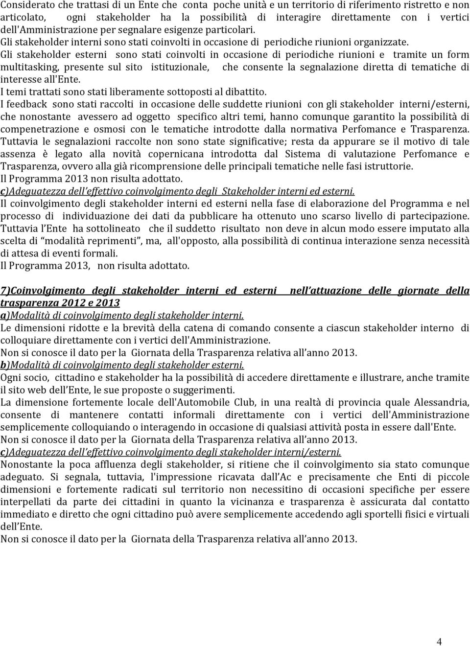 Gli stakeholder esterni sono stati coinvolti in occasione di periodiche riunioni e tramite un form multitasking, presente sul sito istituzionale, che consente la segnalazione diretta di tematiche di