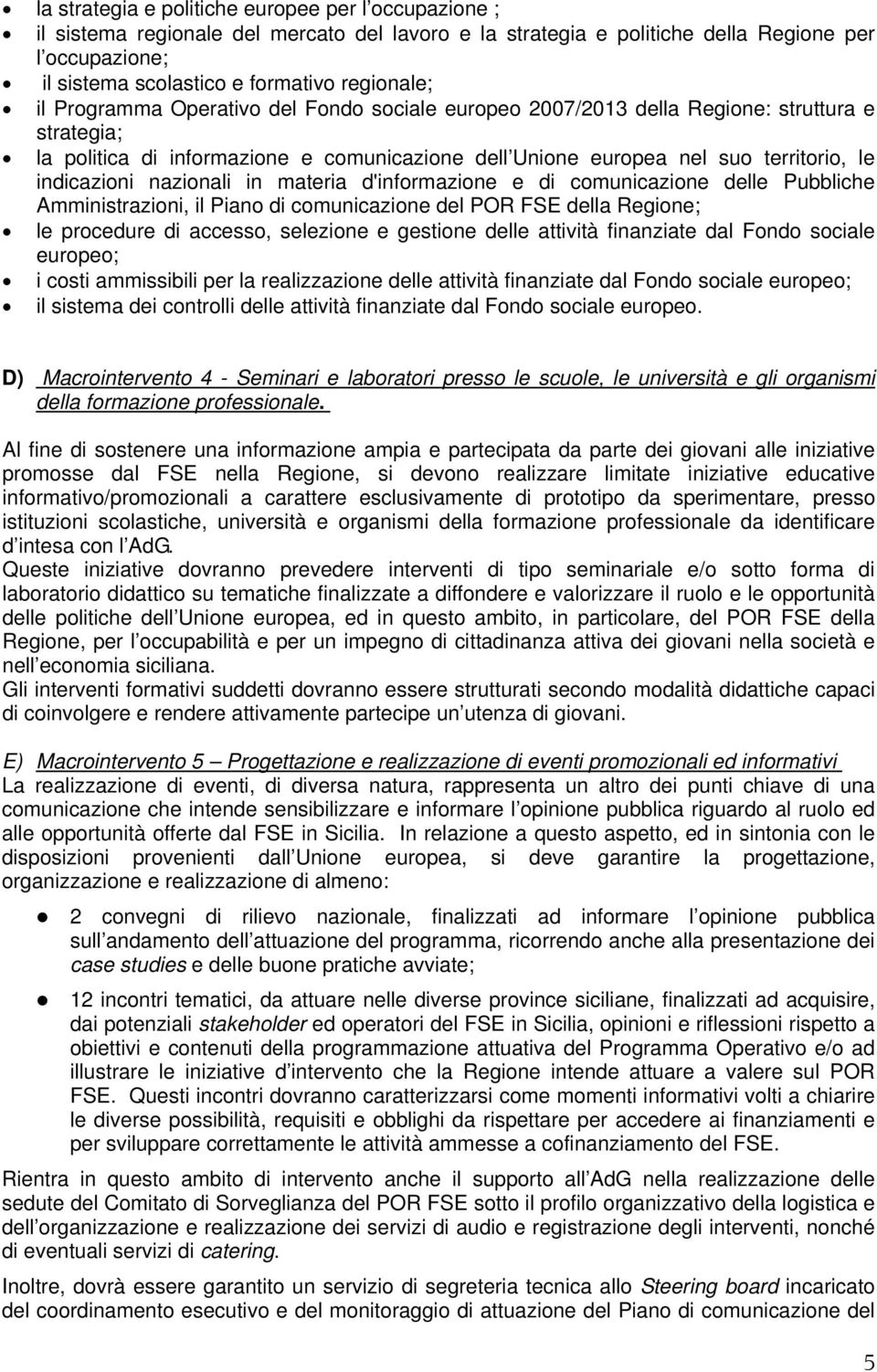 indicazioni nazionali in materia d'informazione e di comunicazione delle Pubbliche Amministrazioni, il Piano di comunicazione del POR FSE della Regione; le procedure di accesso, selezione e gestione