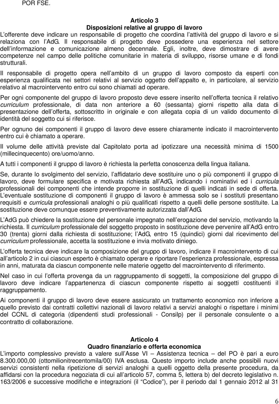 Egli, inoltre, deve dimostrare di avere competenze nel campo delle politiche comunitarie in materia di sviluppo, risorse umane e di fondi strutturali.