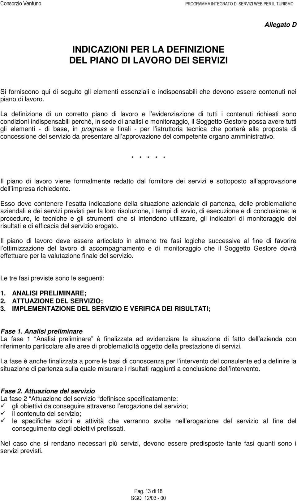 avere tutti gli elementi - di base, in progress e finali - per l istruttoria tecnica che porterà alla proposta di concessione del servizio da presentare all approvazione del competente organo