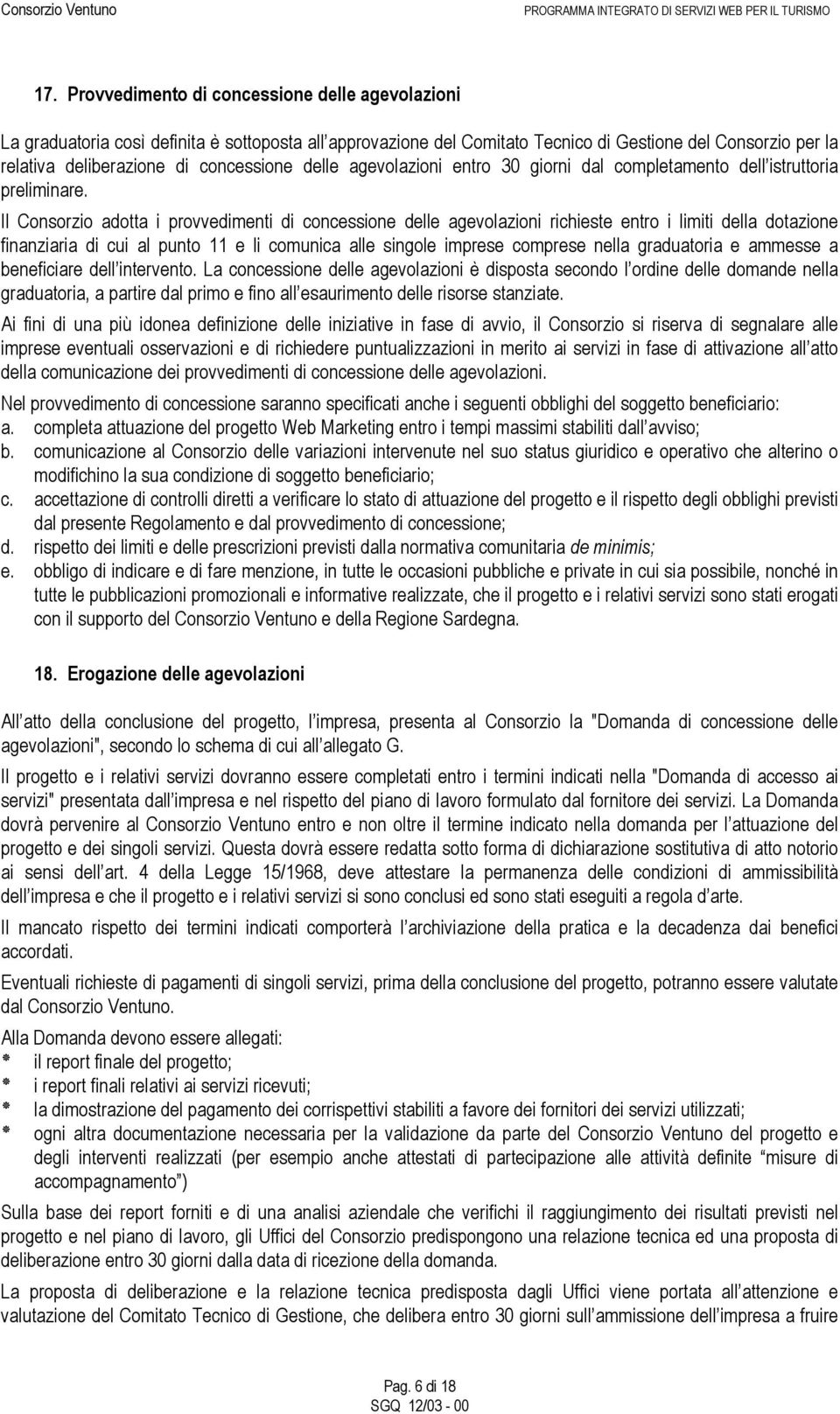 Il Consorzio adotta i provvedimenti di concessione delle agevolazioni richieste entro i limiti della dotazione finanziaria di cui al punto 11 e li comunica alle singole imprese comprese nella