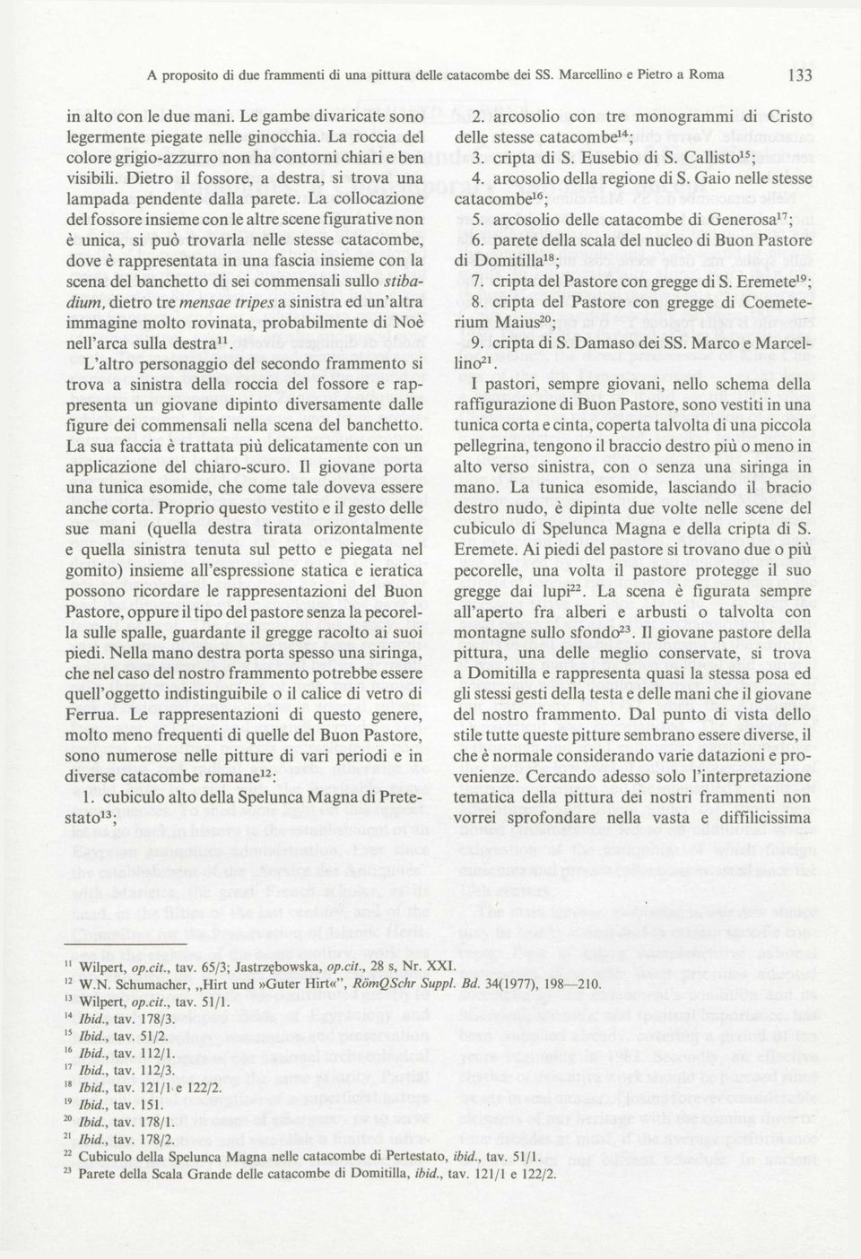 La collocazione del fossore insieme con le altre scene figurative non è unica, si può trovarla nelle stesse catacombe, dove è rappresentata in una fascia insieme con la scena del banchetto di sei