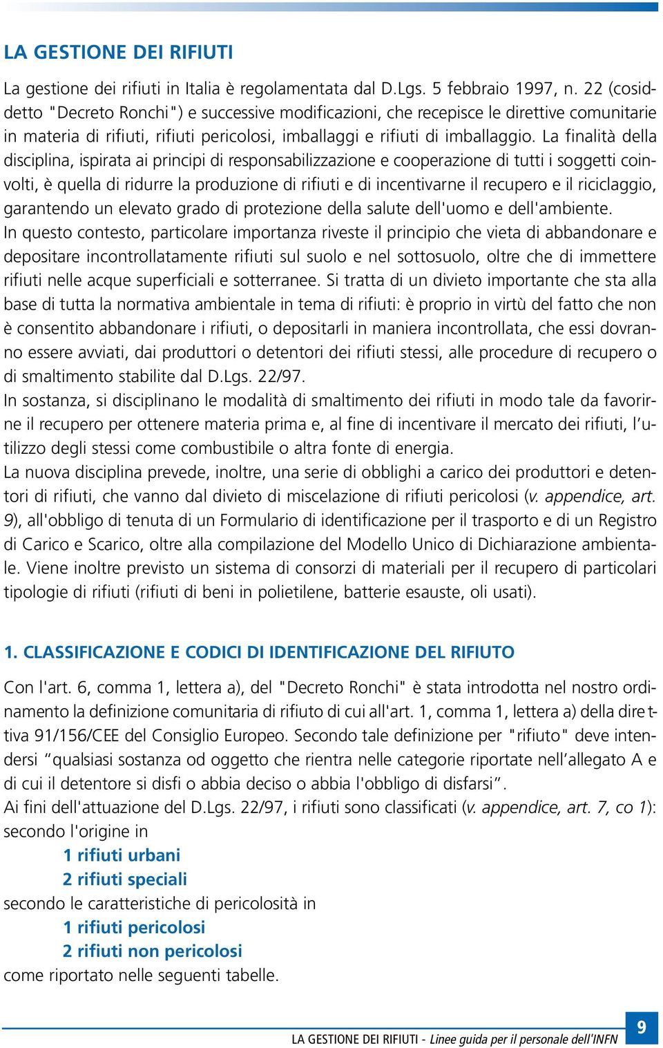 La finalità della disciplina, ispirata ai principi di responsabilizzazione e cooperazione di tutti i soggetti coinvolti, è quella di ridurre la produzione di rifiuti e di incentivarne il recupero e