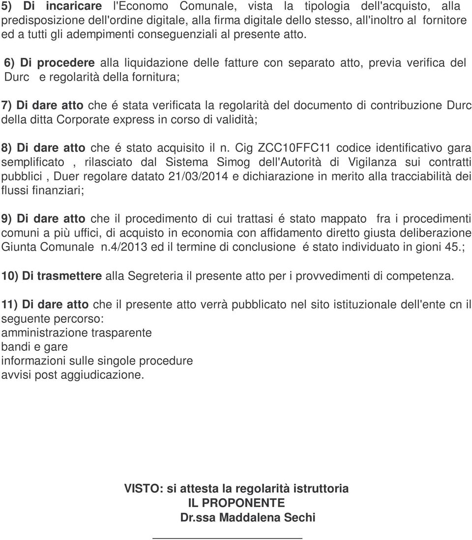 6) Di procedere alla liquidazione delle fatture con separato atto, previa verifica del Durc e regolarità della fornitura; 7) Di dare atto che é stata verificata la regolarità del documento di