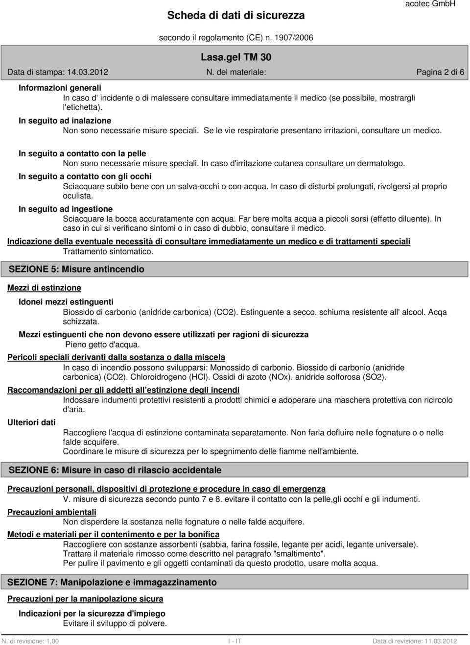 In seguito a contatto con la pelle Non sono necessarie misure speciali. In caso d'irritazione cutanea consultare un dermatologo.