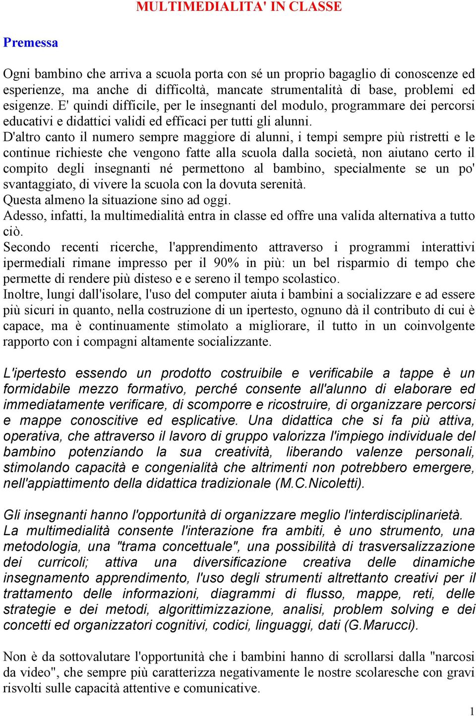 D'altro canto il numero sempre maggiore di alunni, i tempi sempre più ristretti e le continue richieste che vengono fatte alla scuola dalla società, non aiutano certo il compito degli insegnanti né