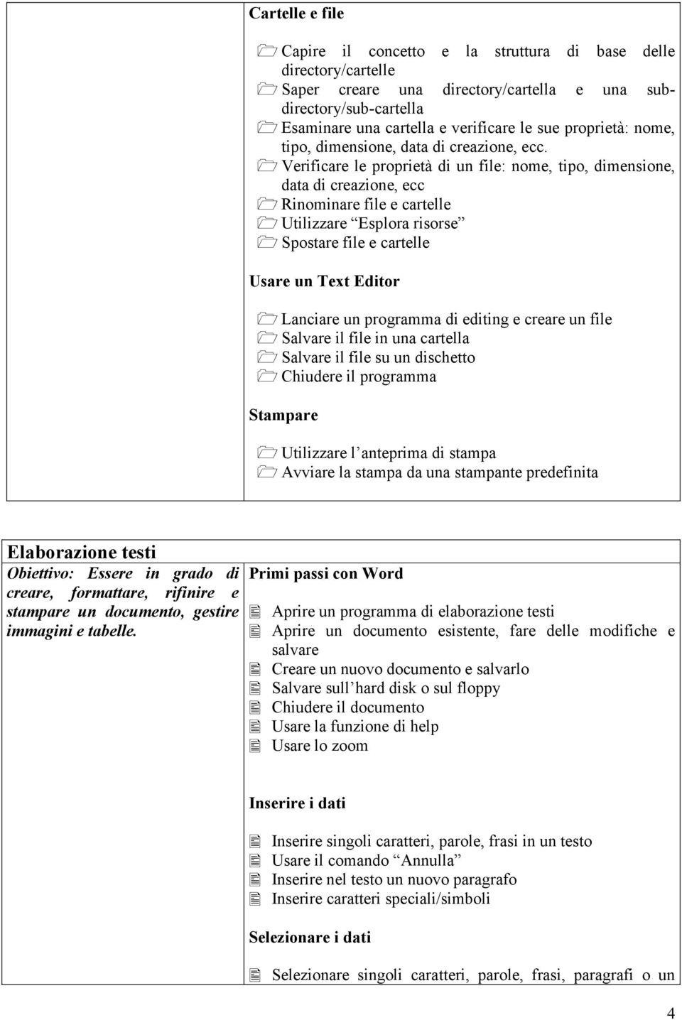 Verificare le proprietà di un file: nome, tipo, dimensione, data di creazione, ecc Rinominare file e cartelle Utilizzare Esplora risorse Spostare file e cartelle Usare un Text Editor Lanciare un