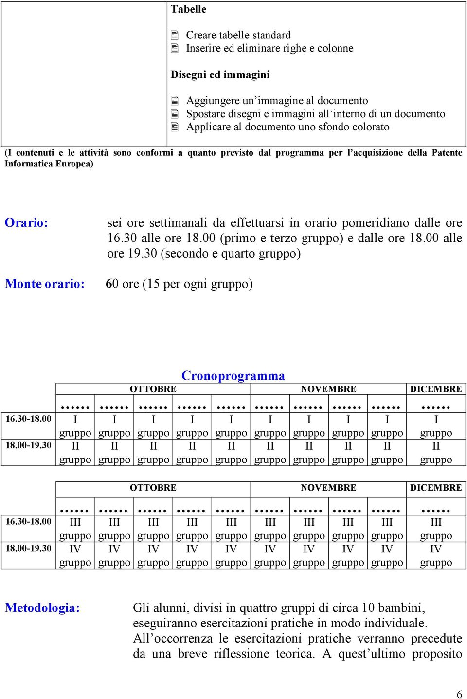 effettuarsi in orario pomeridiano dalle ore 16.30 alle ore 18.00 (primo e terzo ) e dalle ore 18.00 alle ore 19.30 (secondo e quarto ) 60 ore (15 per ogni ) 16.30-18.00 18.00-19.