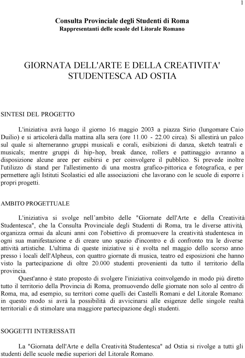 Si allestirà un palco sul quale si alterneranno gruppi musicali e corali, esibizioni di danza, sketch teatrali e musicals; mentre gruppi di hip-hop, break dance, rollers e pattinaggio avranno a