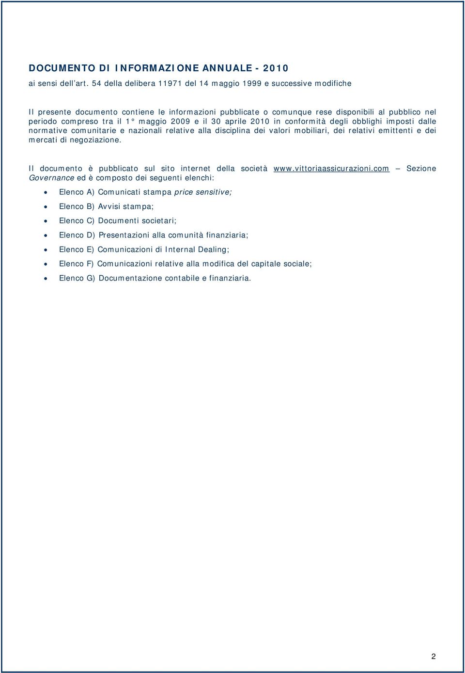 il 30 aprile 2010 in conformità degli obblighi imposti dalle normative comunitarie e nazionali relative alla disciplina dei valori mobiliari, dei relativi emittenti e dei mercati di negoziazione.