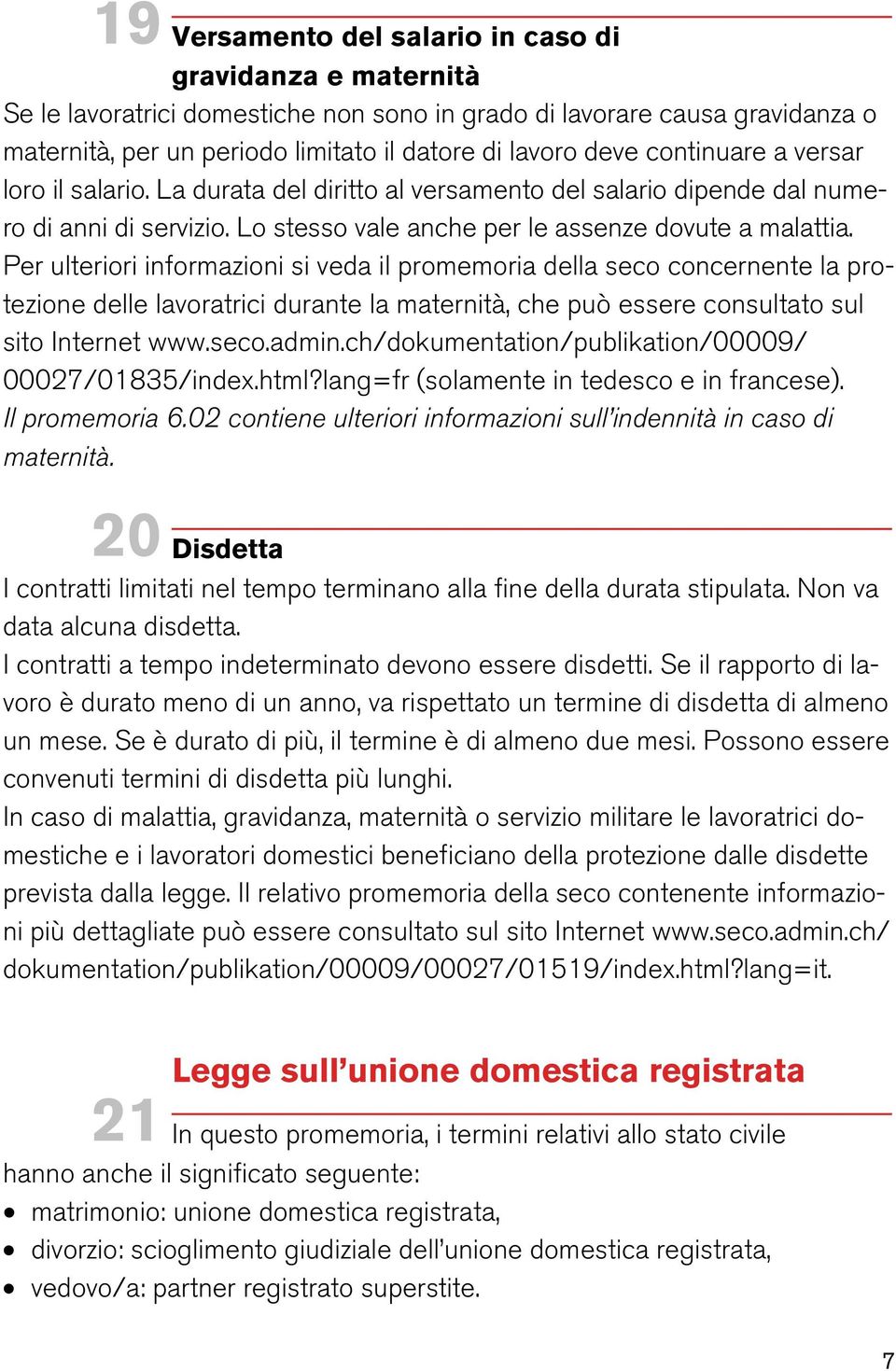 Per ulteriori informazioni si veda il promemoria della seco concernente la protezione delle lavoratrici durante la maternità, che può essere consultato sul sito Internet www.seco.admin.