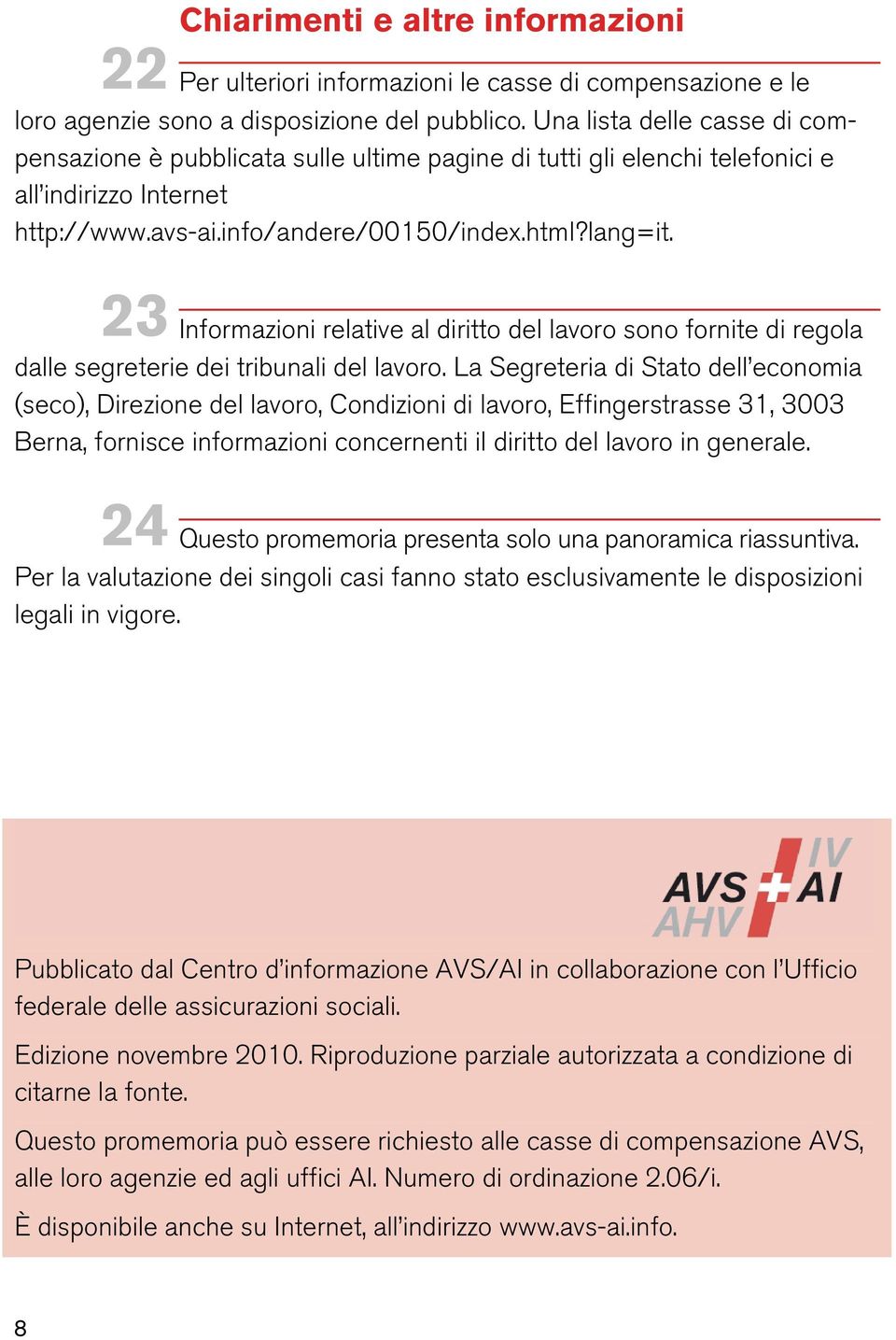 23 Informazioni relative al diritto del lavoro sono fornite di regola dalle segreterie dei tribunali del lavoro.