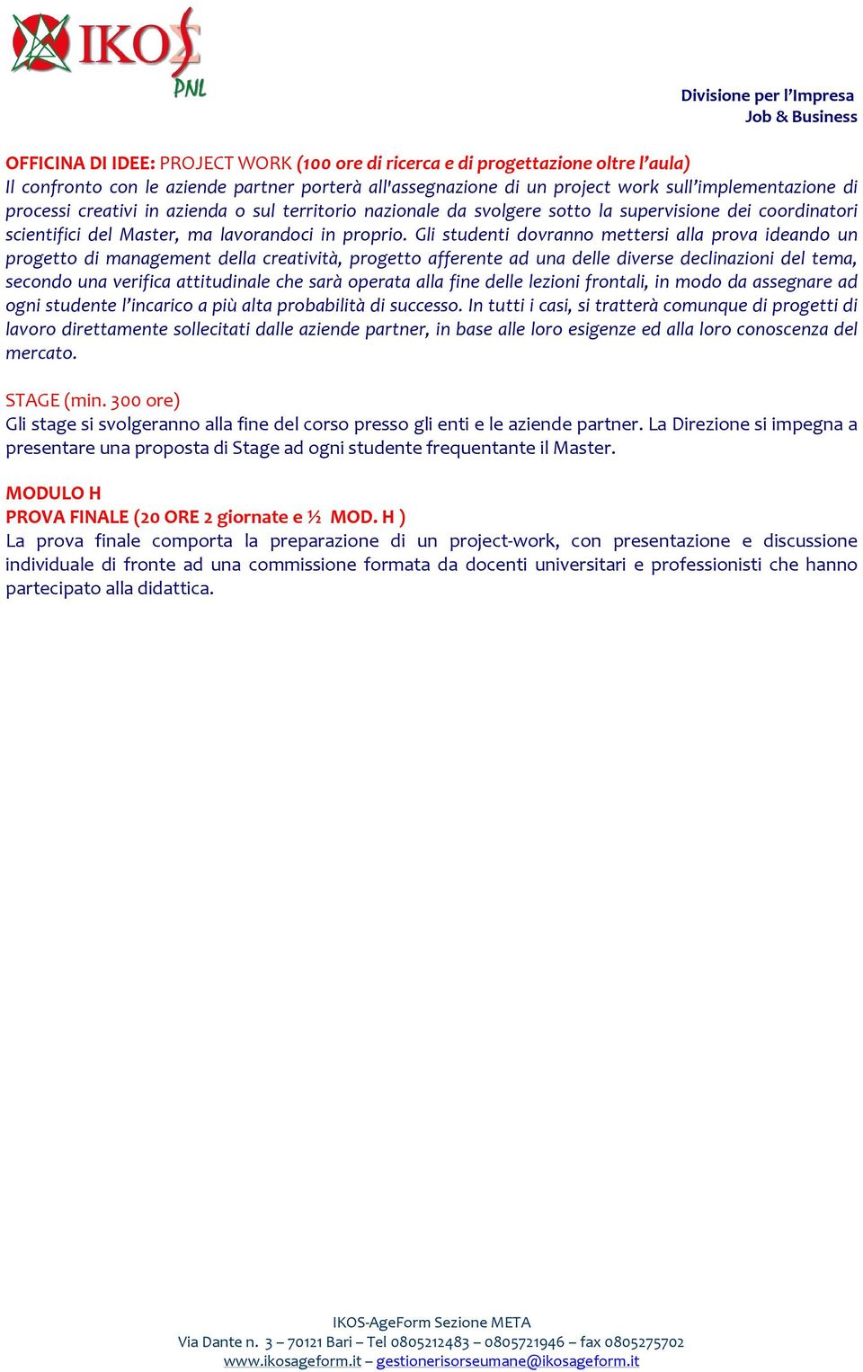 Gli studenti dovranno mettersi alla prova ideando un progetto di management della creatività, progetto afferente ad una delle diverse declinazioni del tema, secondo una verifica attitudinale che sarà