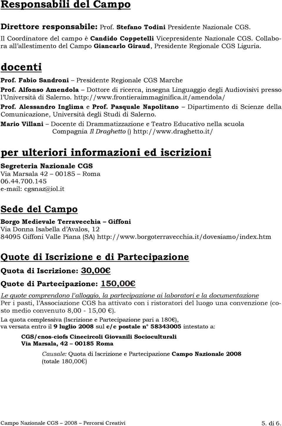 Alfonso Amendola Dottore di ricerca, insegna Linguaggio degli Audiovisivi presso l Università di Salerno. http://www.frontieraimmaginifica.it/amendola/ Prof. Alessandro Inglima e Prof.