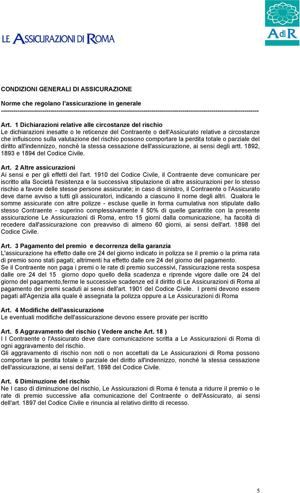 1 Dichiarazioni relative alle circostanze del rischio Le dichiarazioni inesatte o le reticenze del Contraente o dell'assicurato relative a circostanze che influiscono sulla valutazione del rischio