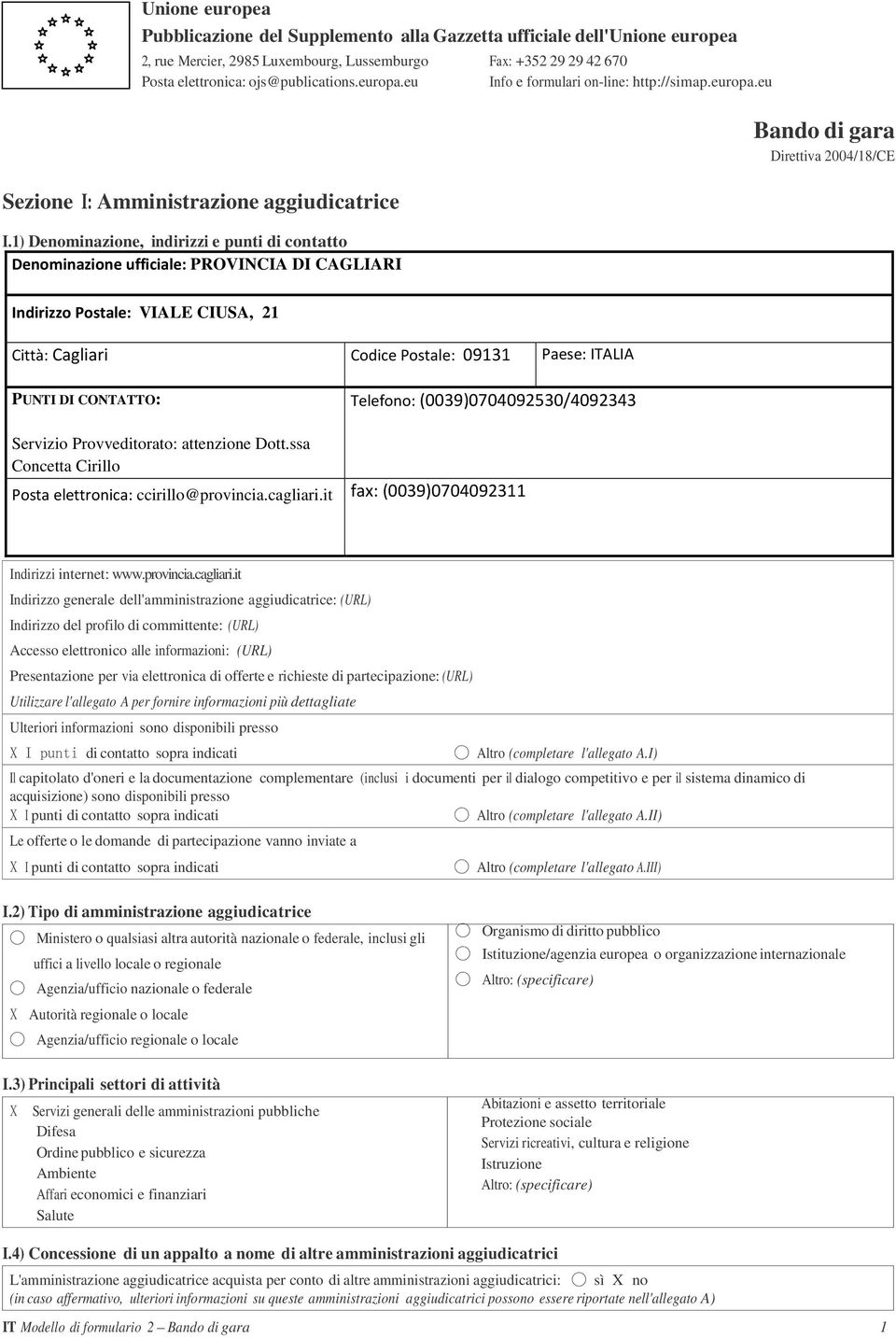 1) Denominazione, indirizzi e punti di contatto Denominazione ufficiale: PROVINCIA DI CAGLIARI Bando di gara Direttiva 2004/18/CE Indirizzo Postale: VIALE CIUSA, 21 Città: Cagliari Codice Postale: