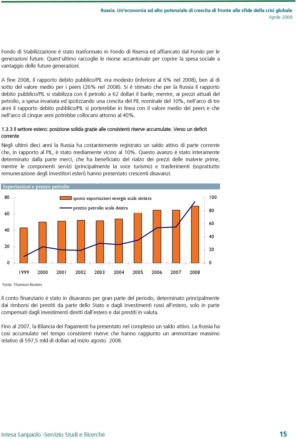 A fine 2008, il rapporto debito pubblico/pil era modesto (inferiore al 6% nel 2008), ben al di sotto del valore medio per i peers (26% nel 2008).