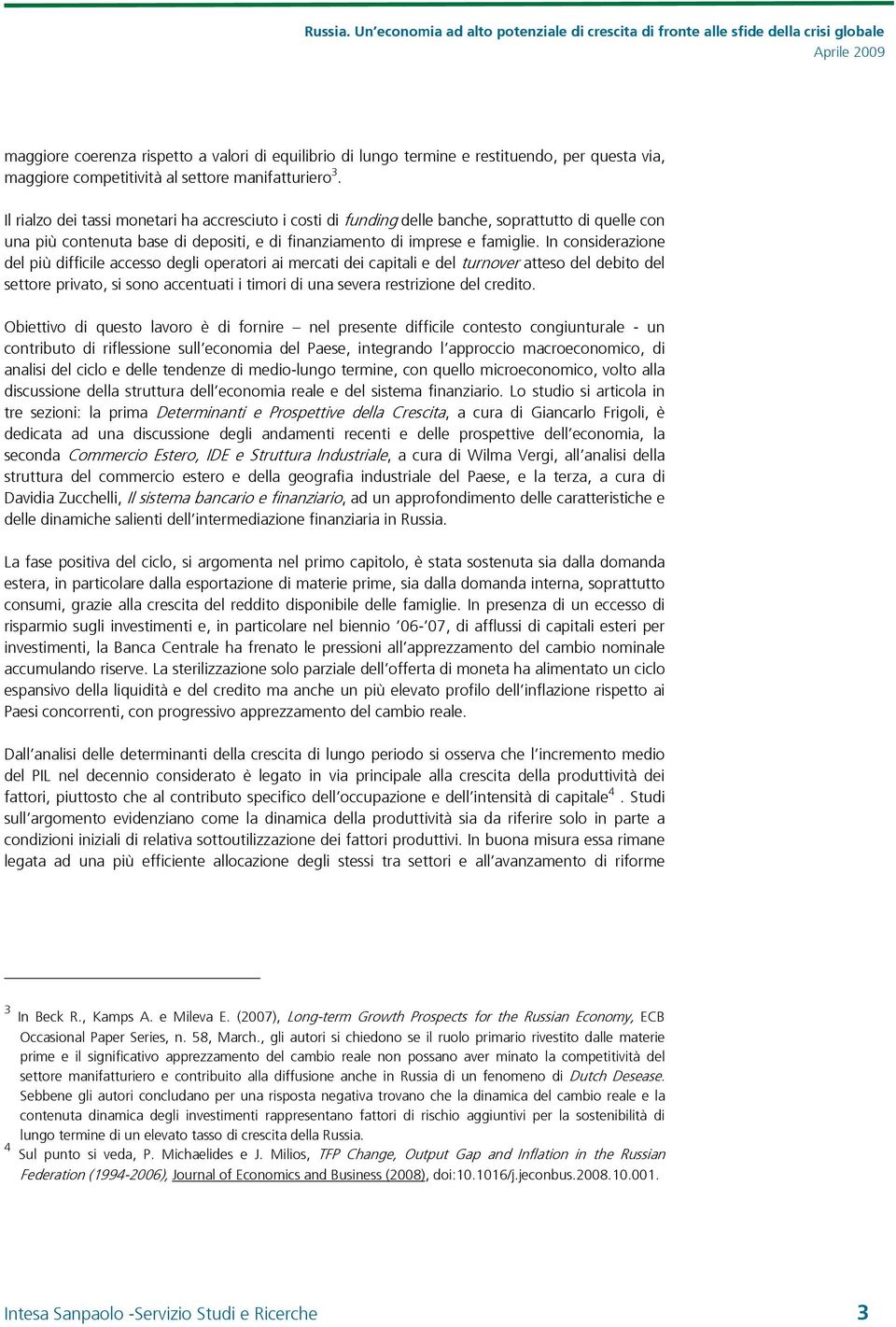 In considerazione del più difficile accesso degli operatori ai mercati dei capitali e del turnover atteso del debito del settore privato, si sono accentuati i timori di una severa restrizione del