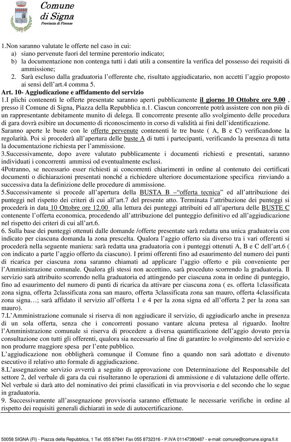 10- Aggiudicazione e affidamento del servizio 1.I plichi contenenti le offerte presentate saranno aperti pubblicamente il giorno 10 Ottobre ore 9.00, presso il Comune, Piazza della Repubblica n.1. Ciascun concorrente potrà assistere con non più di un rappresentante debitamente munito di delega.