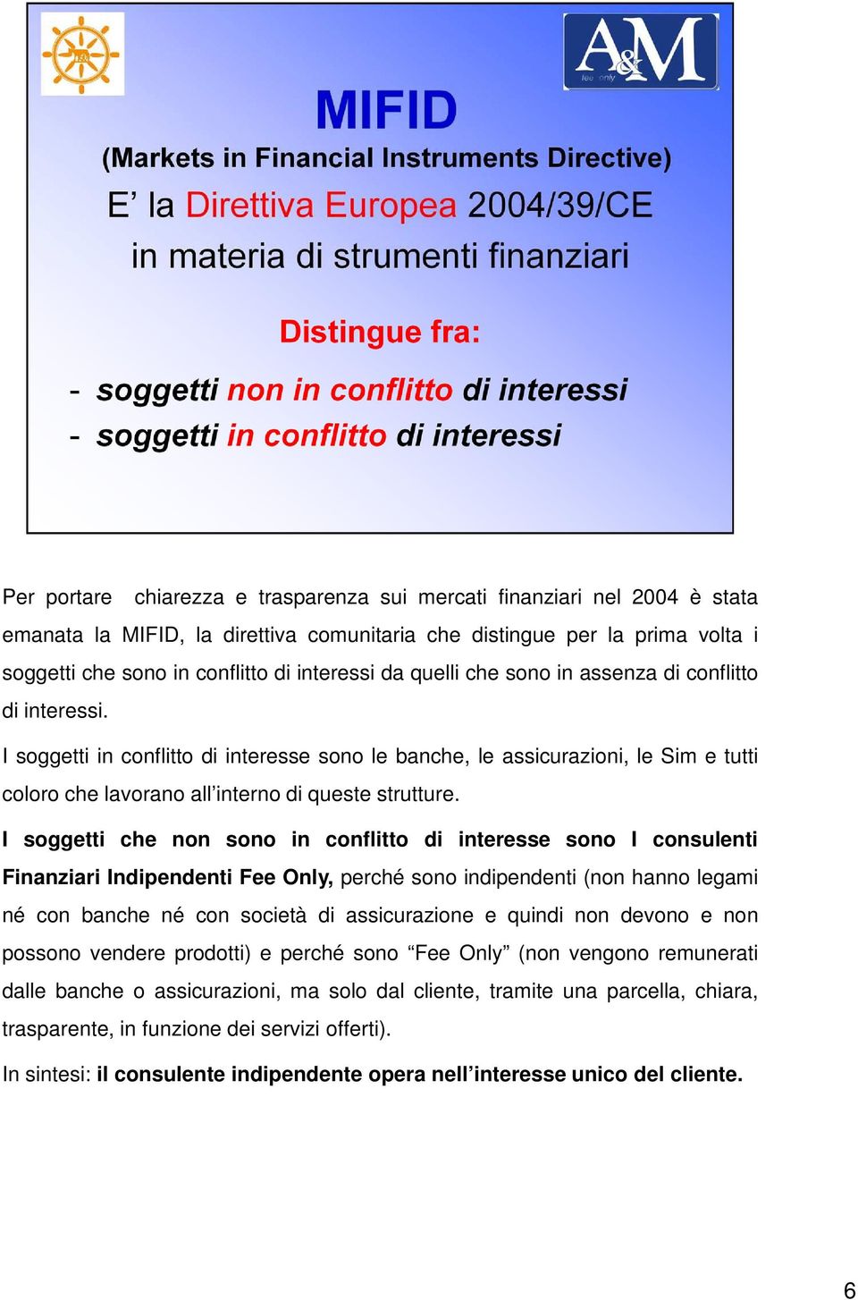 I soggetti che non sono in conflitto di interesse sono I consulenti Finanziari Indipendenti Fee Only, perché sono indipendenti (non hanno legami né con banche né con società di assicurazione e quindi