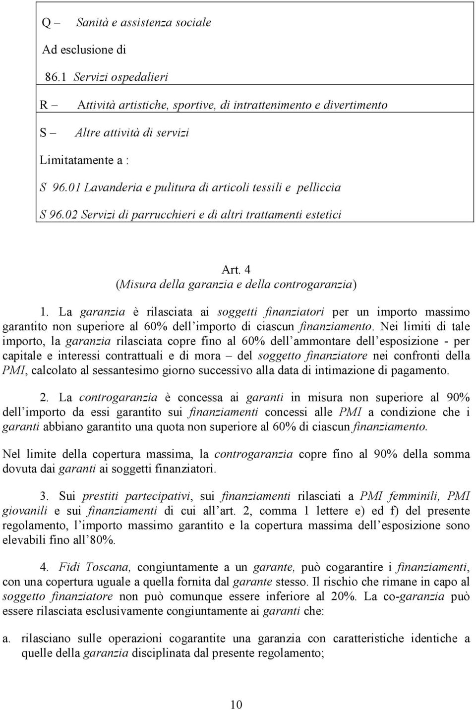 La garanzia è rilasciata ai soggetti finanziatori per un importo massimo garantito non superiore al 60% dell importo di ciascun finanziamento.